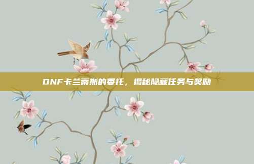 DNF卡兰蒂斯的委托，揭秘隐藏任务与奖励