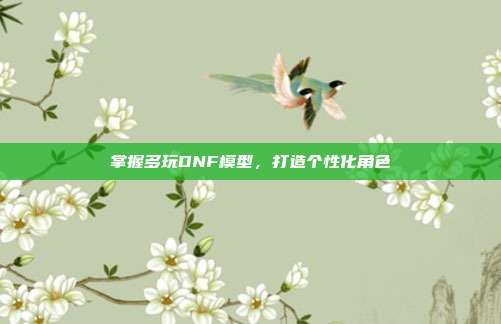 掌握多玩DNF模型，打造个性化角色