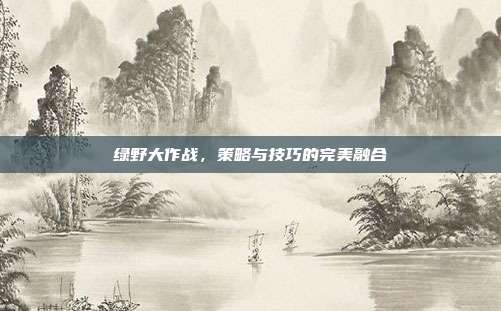 绿野大作战，策略与技巧的完美融合