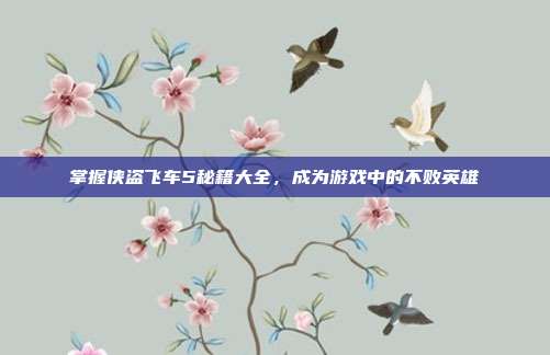 掌握侠盗飞车5秘籍大全，成为游戏中的不败英雄