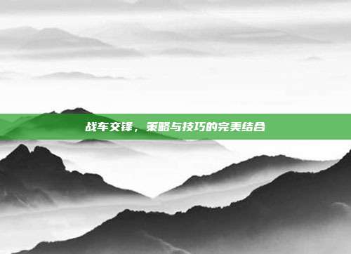 战车交锋，策略与技巧的完美结合