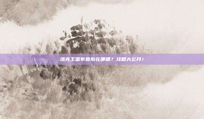 洛克王国布鲁斯在哪抓？攻略大公开！