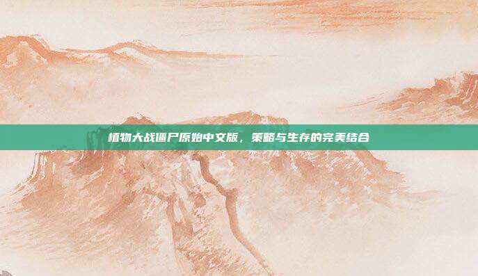 植物大战僵尸原始中文版，策略与生存的完美结合