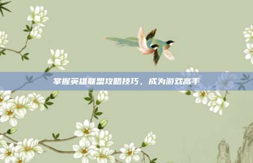 掌握英雄联盟攻略技巧，成为游戏高手