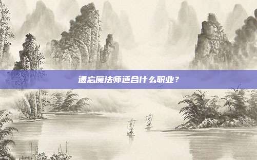 遗忘魔法师适合什么职业？