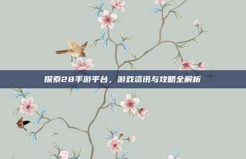 探索28手游平台，游戏资讯与攻略全解析