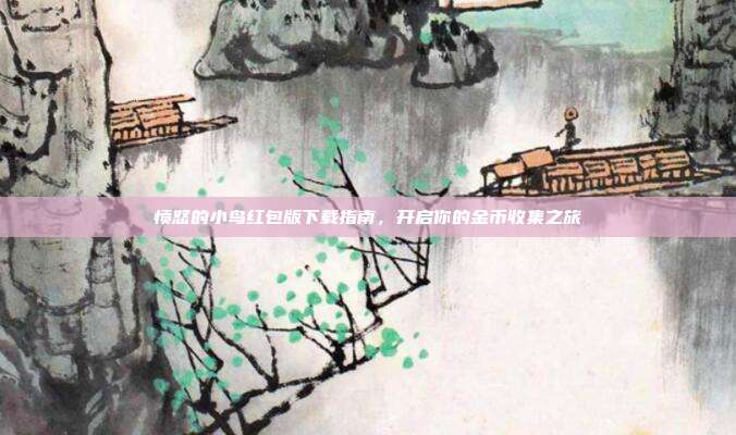 愤怒的小鸟红包版下载指南，开启你的金币收集之旅