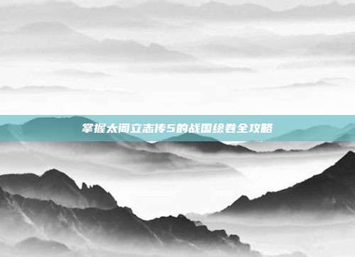 掌握太阁立志传5的战国绘卷全攻略