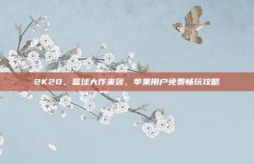 2K20，篮球大作来袭，苹果用户免费畅玩攻略