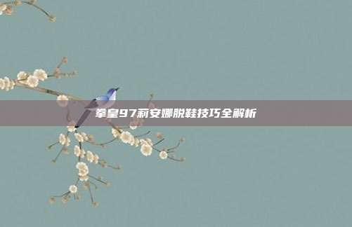 拳皇97莉安娜脱鞋技巧全解析