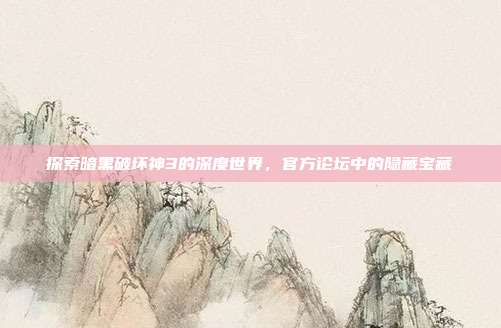 探索暗黑破坏神3的深度世界，官方论坛中的隐藏宝藏