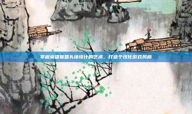 掌握英雄联盟头像设计的艺术，打造个性化游戏风格