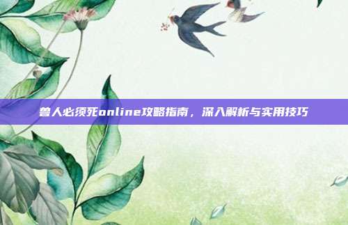 兽人必须死online攻略指南，深入解析与实用技巧