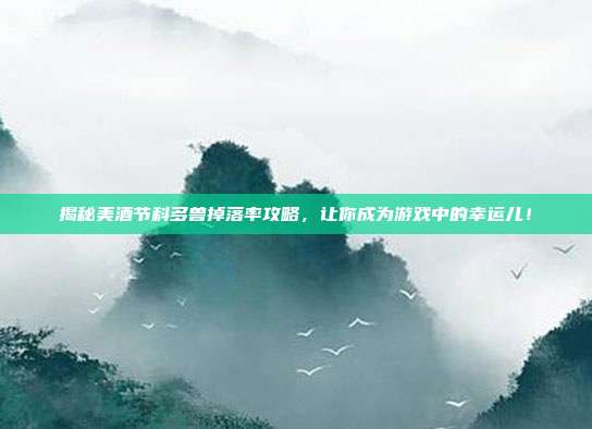 揭秘美酒节科多兽掉落率攻略，让你成为游戏中的幸运儿！