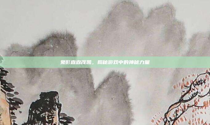 鬼影森森茂凯，揭秘游戏中的神秘力量
