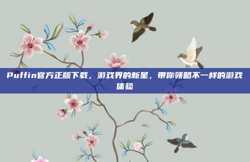 Puffin官方正版下载，游戏界的新星，带你领略不一样的游戏体验