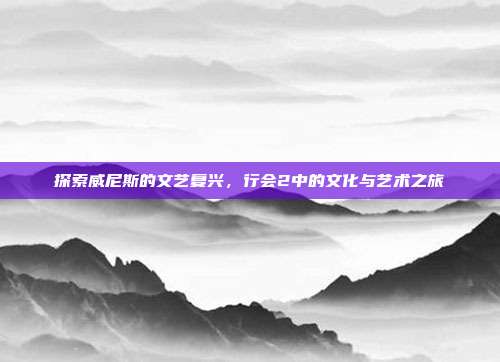 探索威尼斯的文艺复兴，行会2中的文化与艺术之旅