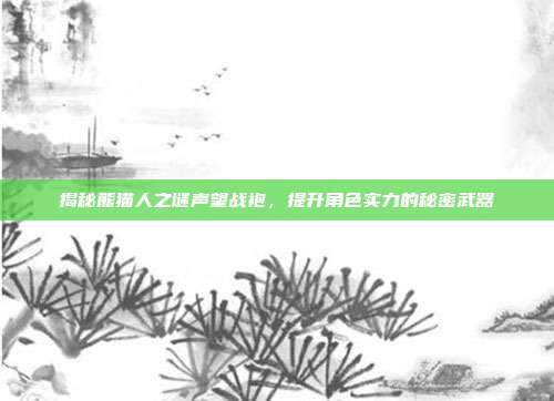 揭秘熊猫人之谜声望战袍，提升角色实力的秘密武器