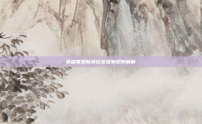 英雄联盟新排位定级赛规则解析