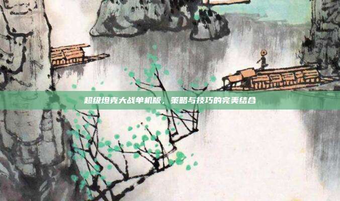 超级坦克大战单机版，策略与技巧的完美结合