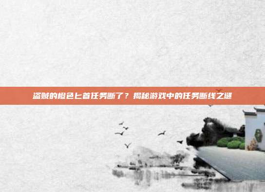 盗贼的橙色匕首任务断了？揭秘游戏中的任务断线之谜