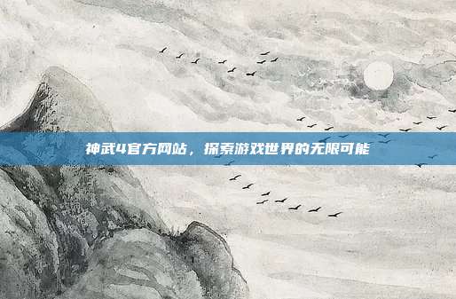 神武4官方网站，探索游戏世界的无限可能