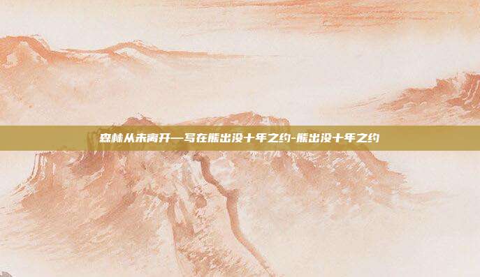 森林从未离开—写在熊出没十年之约-熊出没十年之约