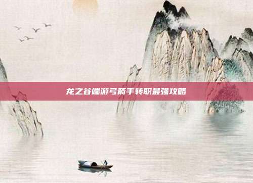 龙之谷端游弓箭手转职最强攻略