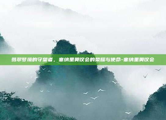 翡翠梦境的守望者，塞纳里奥议会的荣耀与使命-塞纳里奥议会