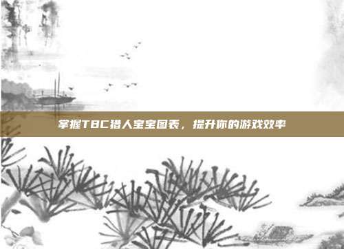 掌握TBC猎人宝宝图表，提升你的游戏效率