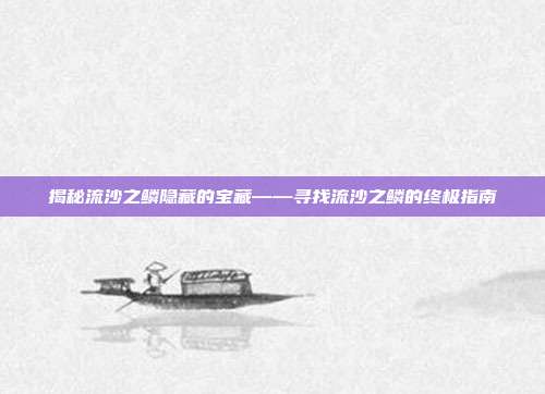 揭秘流沙之鳞隐藏的宝藏——寻找流沙之鳞的终极指南