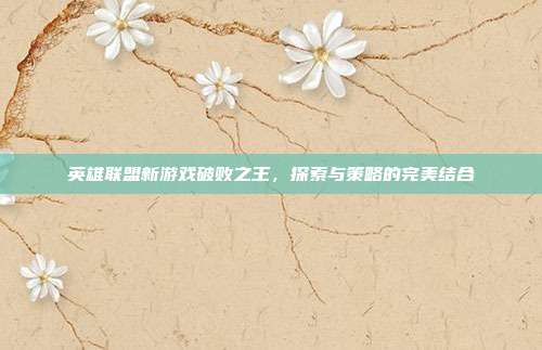 英雄联盟新游戏破败之王，探索与策略的完美结合