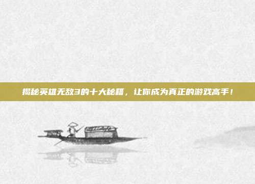 揭秘英雄无敌3的十大秘籍，让你成为真正的游戏高手！