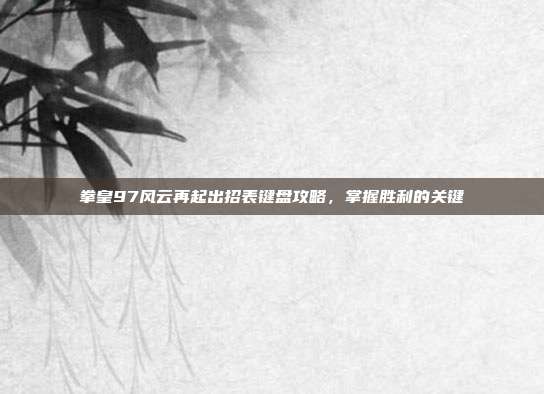 拳皇97风云再起出招表键盘攻略，掌握胜利的关键