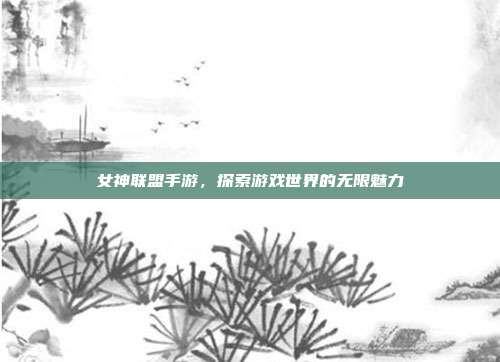 女神联盟手游，探索游戏世界的无限魅力