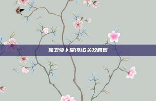 保卫萝卜深海16关攻略图