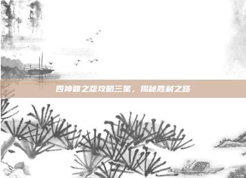 四神鼎之怨攻略三星，揭秘胜利之路