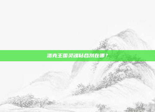 洛克王国灵魂粘合剂在哪？
