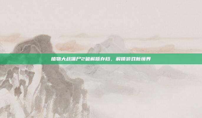 植物大战僵尸2破解版存档，解锁游戏新境界