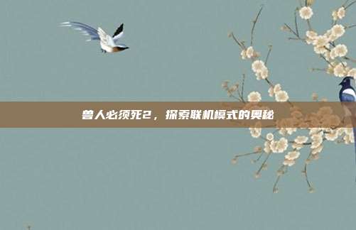 兽人必须死2，探索联机模式的奥秘