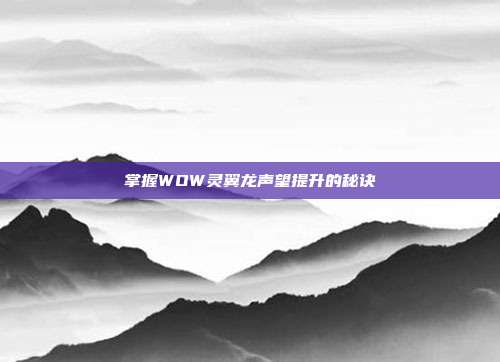 掌握WOW灵翼龙声望提升的秘诀