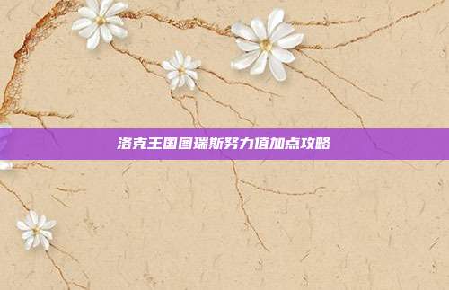洛克王国图瑞斯努力值加点攻略
