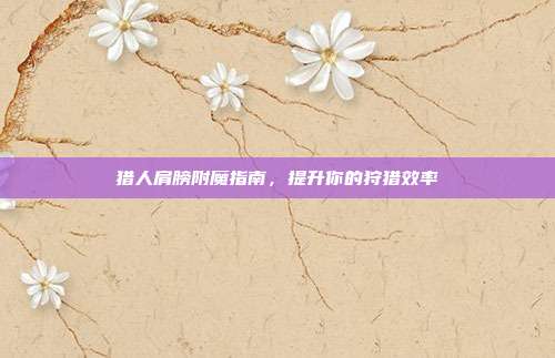 猎人肩膀附魔指南，提升你的狩猎效率