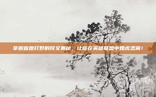 掌握盲僧打野的符文奥秘，让你在英雄联盟中如虎添翼！