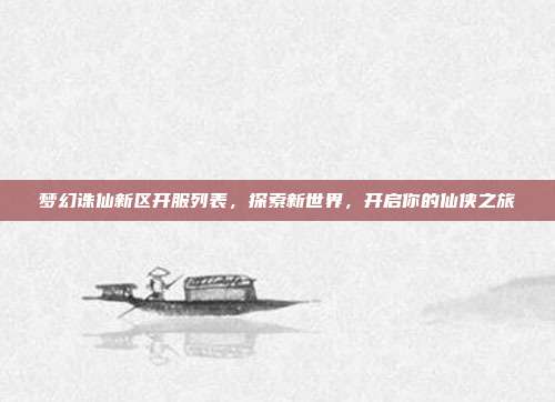 梦幻诛仙新区开服列表，探索新世界，开启你的仙侠之旅