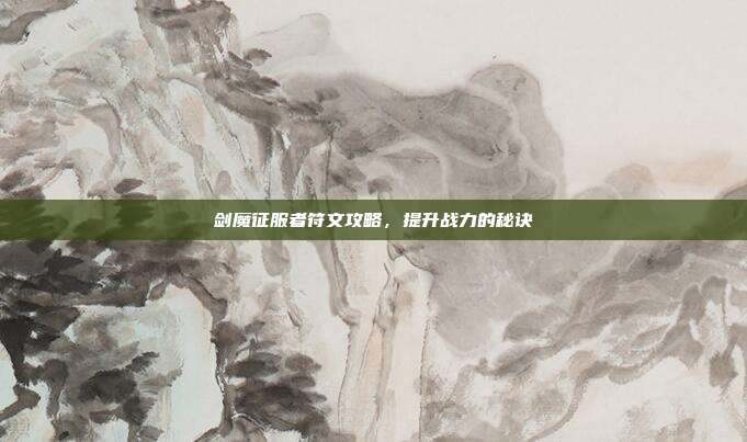 剑魔征服者符文攻略，提升战力的秘诀