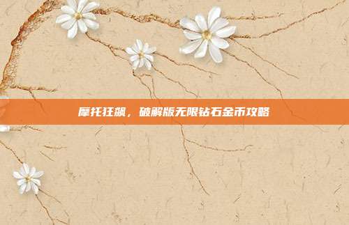 摩托狂飙，破解版无限钻石金币攻略