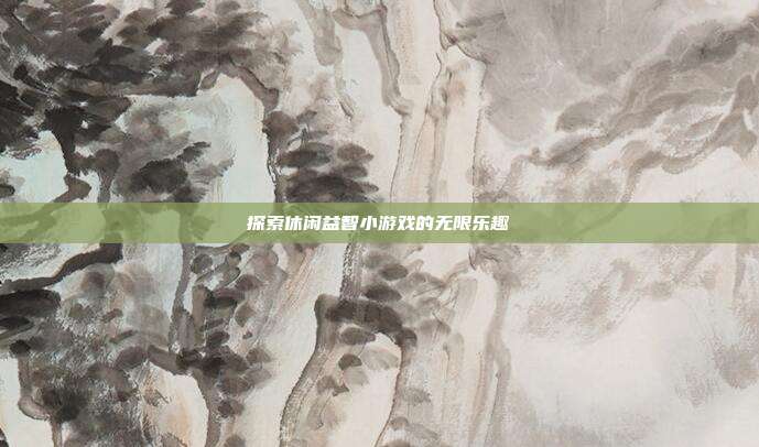 探索休闲益智小游戏的无限乐趣