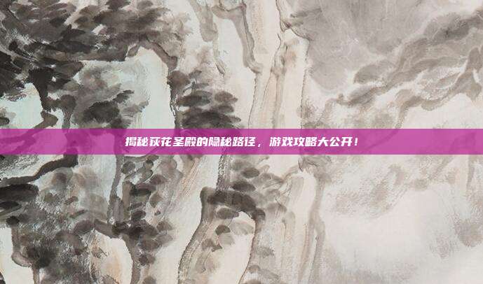 揭秘荻花圣殿的隐秘路径，游戏攻略大公开！