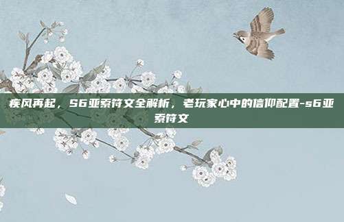 疾风再起，S6亚索符文全解析，老玩家心中的信仰配置-s6亚索符文
